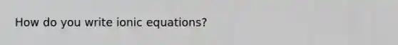 How do you write ionic equations?