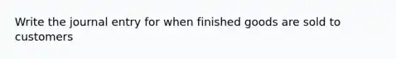 Write the journal entry for when finished goods are sold to customers