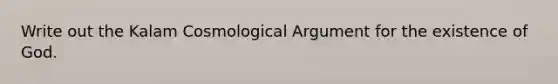 Write out the Kalam Cosmological Argument for the existence of God.