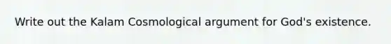 Write out the Kalam Cosmological argument for God's existence.