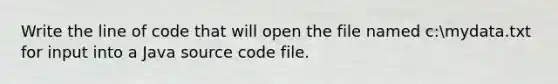 Write the line of code that will open the file named c:mydata.txt for input into a Java source code file.