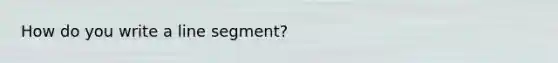 How do you write a <a href='https://www.questionai.com/knowledge/kVbf0hn6a3-line-segment' class='anchor-knowledge'>line segment</a>?