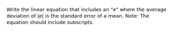 Write the linear equation that includes an "e" where the average deviation of |e| is the standard error of a mean. Note: The equation should include subscripts.