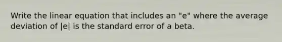 Write the linear equation that includes an "e" where the average deviation of |e| is the standard error of a beta.