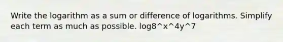 Write the logarithm as a sum or difference of logarithms. Simplify each term as much as possible. log8^x^4y^7