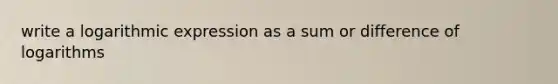 write a logarithmic expression as a sum or difference of logarithms
