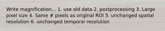 Write magnification... 1. use old data 2. postprocessing 3. Large pixel size 4. Same # pixels as original ROI 5. unchanged spatial resolution 6. unchanged temporal resolution