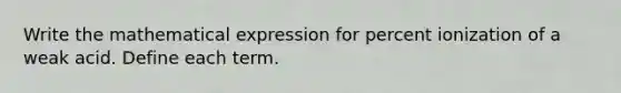 Write the mathematical expression for percent ionization of a weak acid. Define each term.