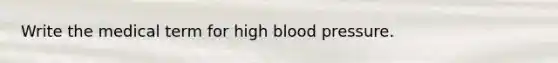 Write the medical term for high blood pressure.