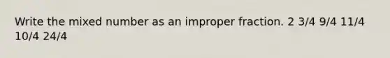 Write the mixed number as an improper fraction. 2 3/4 9/4 11/4 10/4 24/4