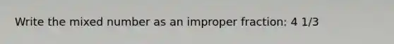 Write the <a href='https://www.questionai.com/knowledge/khMO8ST1KZ-mixed-number' class='anchor-knowledge'>mixed number</a> as an <a href='https://www.questionai.com/knowledge/kIVmowfJvq-improper-fraction' class='anchor-knowledge'>improper fraction</a>: 4 1/3