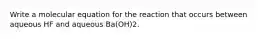 Write a molecular equation for the reaction that occurs between aqueous HF and aqueous Ba(OH)2.