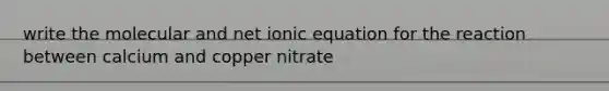 write the molecular and net ionic equation for the reaction between calcium and copper nitrate