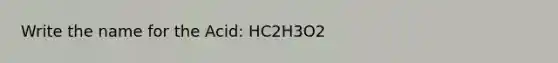 Write the name for the Acid: HC2H3O2