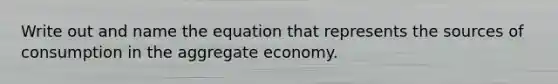 Write out and name the equation that represents the sources of consumption in the aggregate economy.