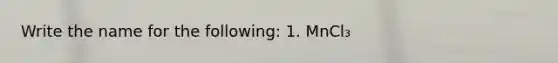 Write the name for the following: 1. MnCl₃