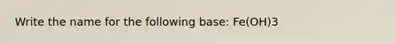 Write the name for the following base: Fe(OH)3