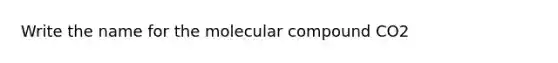 Write the name for the molecular compound CO2