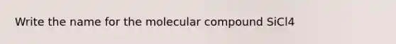 Write the name for the molecular compound SiCl4