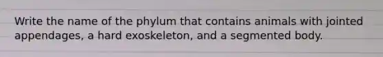 Write the name of the phylum that contains animals with jointed appendages, a hard exoskeleton, and a segmented body.