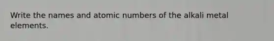 Write the names and atomic numbers of the alkali metal elements.