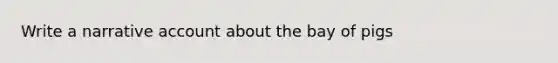 Write a narrative account about the bay of pigs