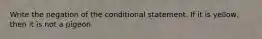 Write the negation of the conditional statement. If it is yellow​, then it is not a pigeon.
