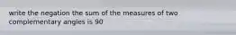 write the negation the sum of the measures of two complementary angles is 90