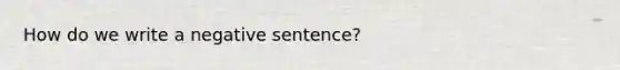 How do we write a negative sentence?