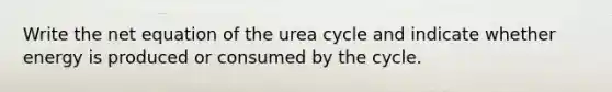 Write the net equation of the urea cycle and indicate whether energy is produced or consumed by the cycle.