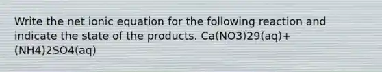 Write the net ionic equation for the following reaction and indicate the state of the products. Ca(NO3)29(aq)+(NH4)2SO4(aq)