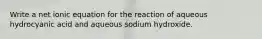 Write a net ionic equation for the reaction of aqueous hydrocyanic acid and aqueous sodium hydroxide.