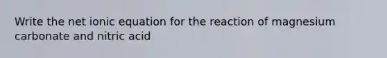 Write the net ionic equation for the reaction of magnesium carbonate and nitric acid