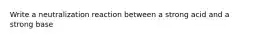 Write a neutralization reaction between a strong acid and a strong base