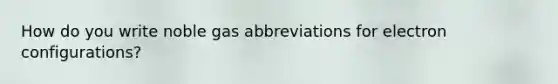 How do you write noble gas abbreviations for electron configurations?