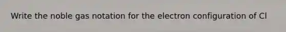 Write the noble gas notation for the electron configuration of Cl