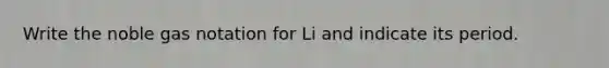 Write the noble gas notation for Li and indicate its period.