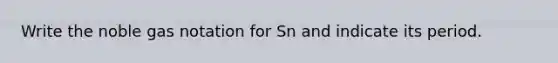 Write the noble gas notation for Sn and indicate its period.