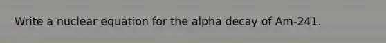 Write a nuclear equation for the alpha decay of Am-241.