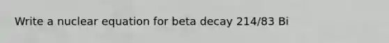 Write a nuclear equation for beta decay 214/83 Bi