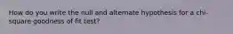 How do you write the null and alternate hypothesis for a chi-square goodness of fit test?