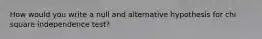 How would you write a null and alternative hypothesis for chi square independence test?