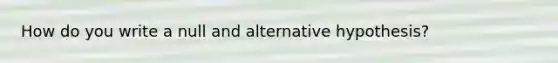 How do you write a null and alternative hypothesis?