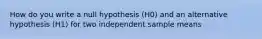 How do you write a null hypothesis (H0) and an alternative hypothesis (H1) for two independent sample means