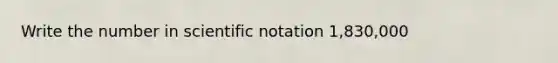 Write the number in scientific notation 1,830,000