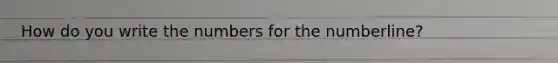 How do you write the numbers for the numberline?