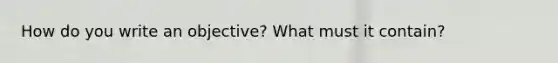 How do you write an objective? What must it contain?