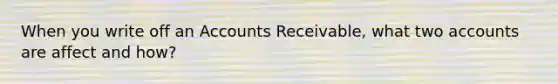 When you write off an Accounts Receivable, what two accounts are affect and how?