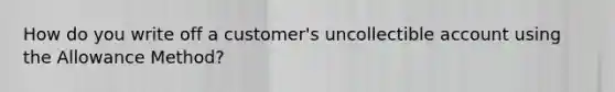 How do you write off a customer's uncollectible account using the Allowance Method?