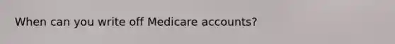 When can you write off Medicare accounts?